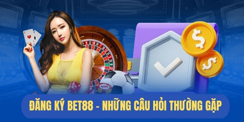 Một số câu hỏi thường gặp khi đăng ký BET88 phát sinh